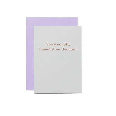 SORRY NO GIFT I SPENT IT ON THE CARD CARD